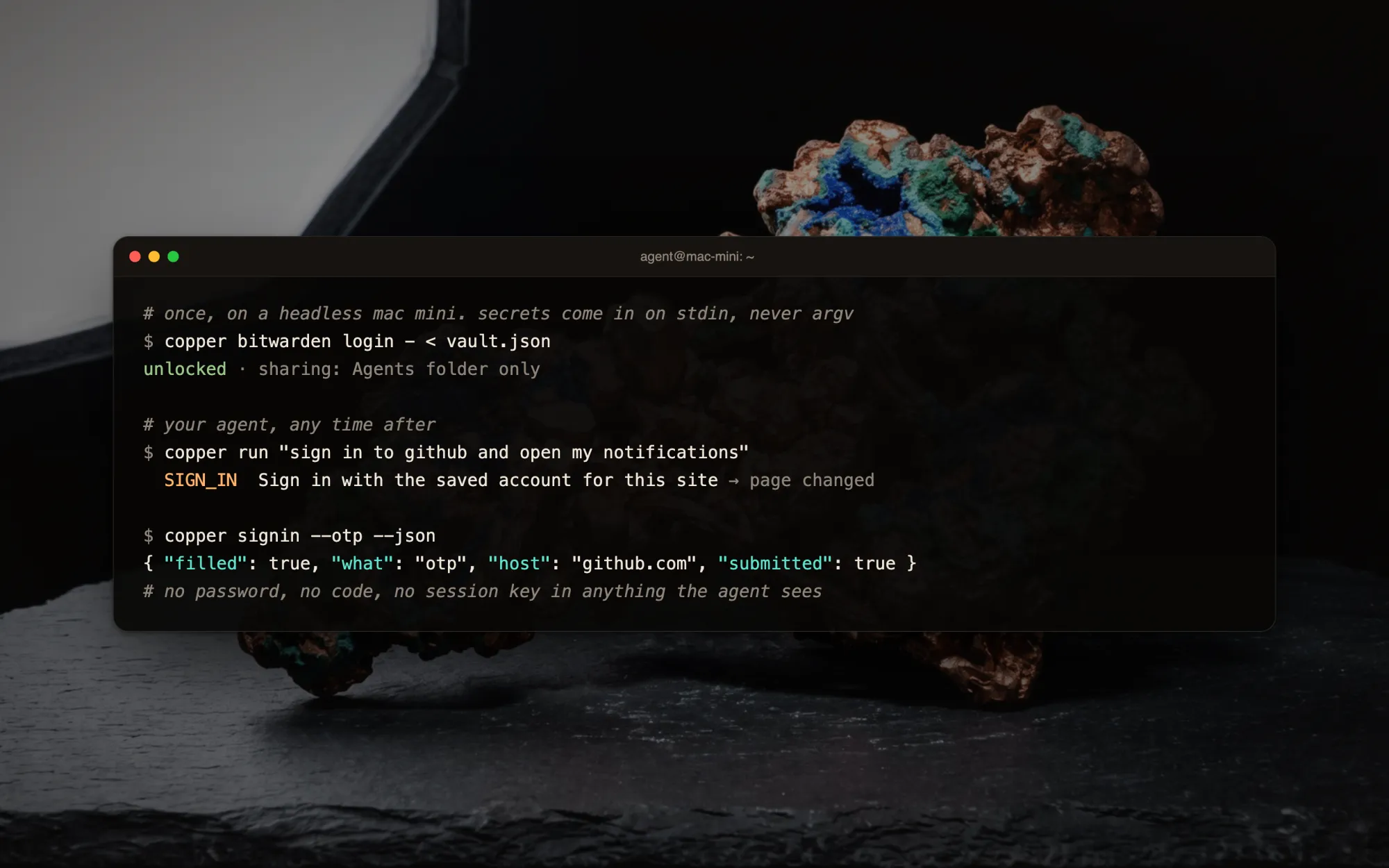 A terminal on a Mac mini. copper bitwarden login reads the vault from stdin and unlocks, sharing the Agents folder only. Then copper run “sign in to github and open my notifications” uses SIGN_IN with the saved account, and copper signin --otp fills the one-time code. A comment notes there is no password, code or session key in anything the agent sees.